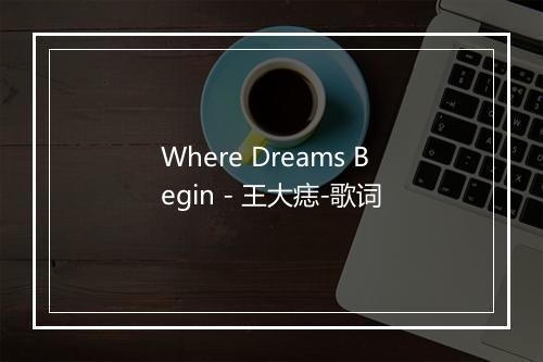 Where Dreams Begin - 王大痣-歌词