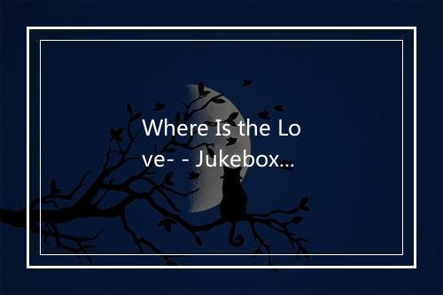 Where Is the Love- - Jukebox Junctions-歌词