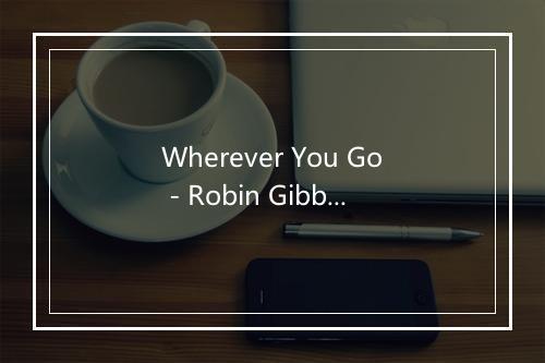 Wherever You Go - Robin Gibb-歌词