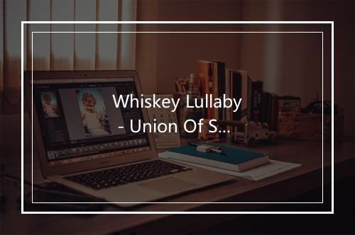 Whiskey Lullaby - Union Of Sound-歌词