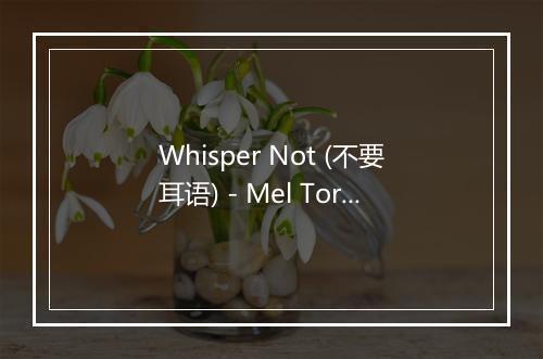 Whisper Not (不要耳语) - Mel Tormé-歌词_4