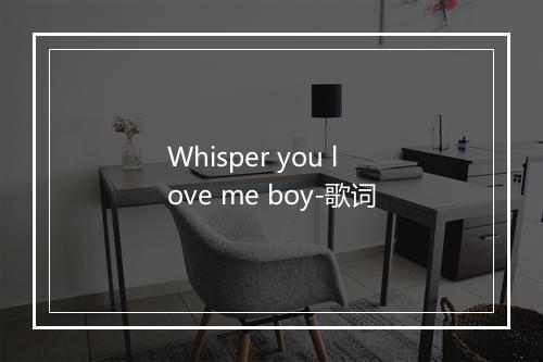 Whisper you love me boy-歌词