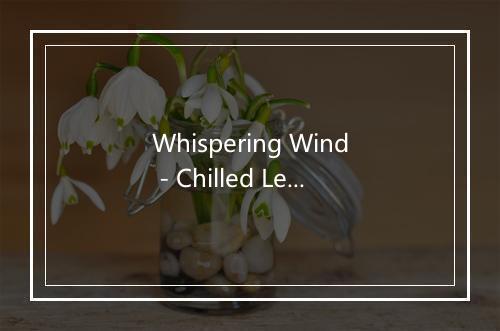 Whispering Wind - Chilled Legends-歌词