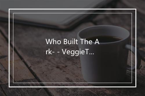 Who Built The Ark- - VeggieTales-歌词