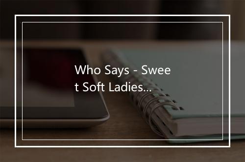 Who Says - Sweet Soft Ladies-歌词