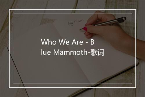 Who We Are - Blue Mammoth-歌词