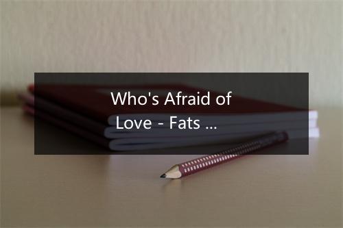 Who's Afraid of Love - Fats Waller (胖子沃勒)-歌词_1