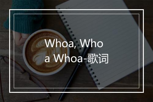 Whoa, Whoa Whoa-歌词