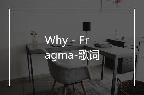 Why - Fragma-歌词