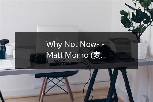 Why Not Now- - Matt Monro (麦特·蒙洛)-歌词_1