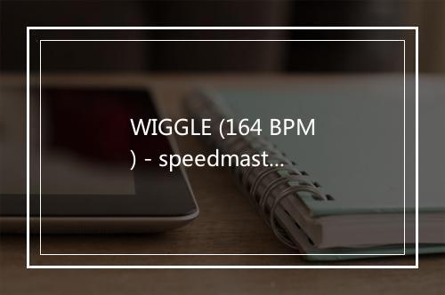 WIGGLE (164 BPM) - speedmaster-歌词_1