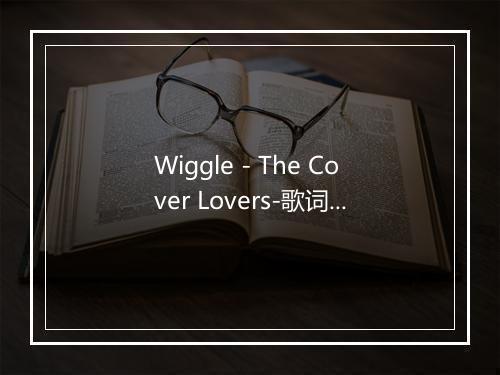 Wiggle - The Cover Lovers-歌词_3