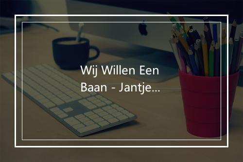 Wij Willen Een Baan - Jantje Koopmans-歌词