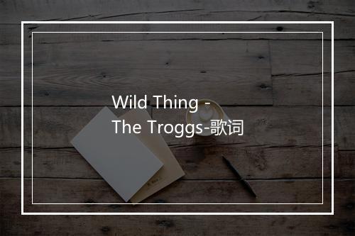 Wild Thing - The Troggs-歌词