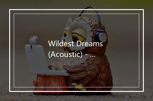 Wildest Dreams (Acoustic) - Taylor Swift (泰勒·斯威夫特)-歌词