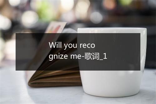 Will you recognize me-歌词_1