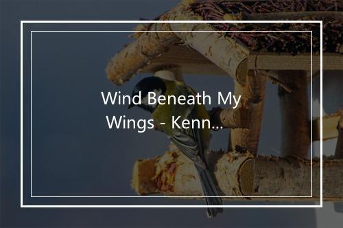 Wind Beneath My Wings - Kenny Rogers (肯尼·罗杰斯)-歌词