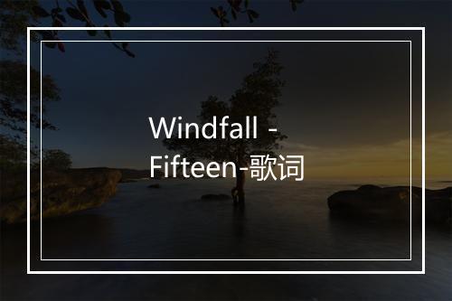 Windfall - Fifteen-歌词