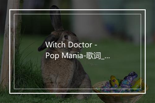 Witch Doctor - Pop Mania-歌词_1