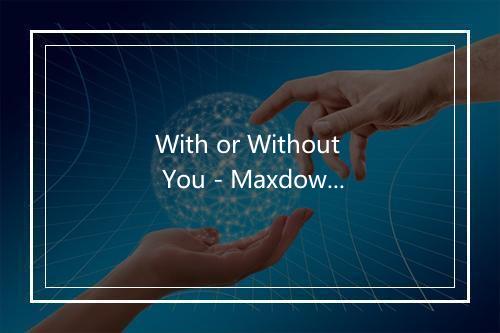 With or Without You - Maxdown-歌词