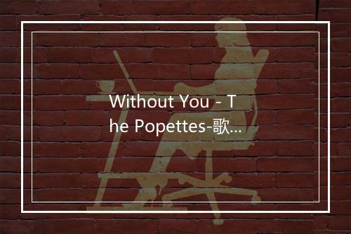 Without You - The Popettes-歌词