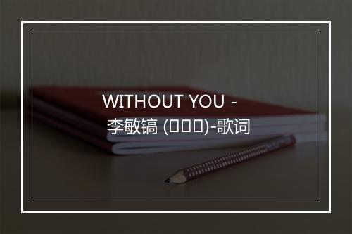 WITHOUT YOU - 李敏镐 (이민호)-歌词