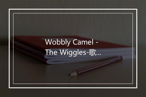 Wobbly Camel - The Wiggles-歌词