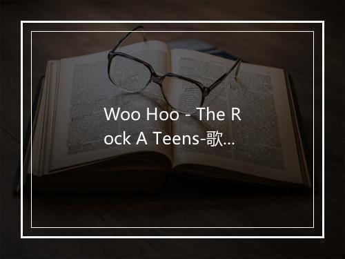 Woo Hoo - The Rock A Teens-歌词