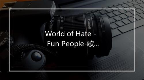 World of Hate - Fun People-歌词