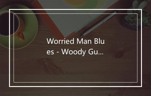 Worried Man Blues - Woody Guthrie (伍迪·格思里)-歌词