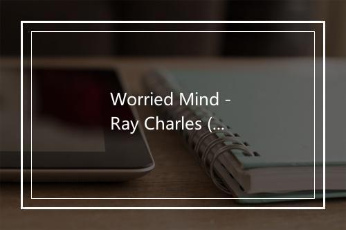 Worried Mind - Ray Charles (雷·查尔斯)-歌词