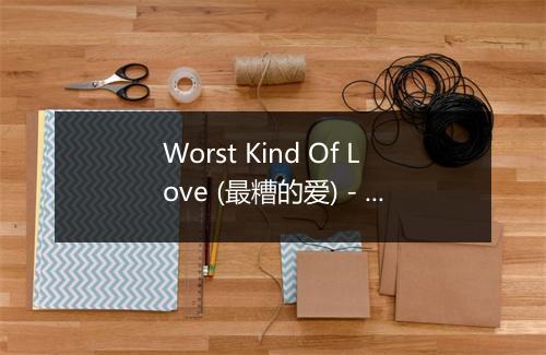 Worst Kind Of Love (最糟的爱) - Shane Filan (尚恩·菲南)-歌词