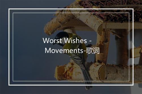 Worst Wishes - Movements-歌词