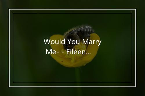 Would You Marry Me- - Eileen Rose-歌词