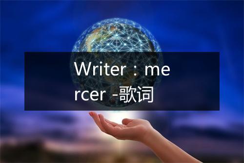 Writer：mercer -歌词