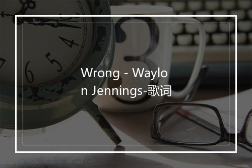 Wrong - Waylon Jennings-歌词