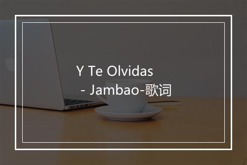 Y Te Olvidas - Jambao-歌词