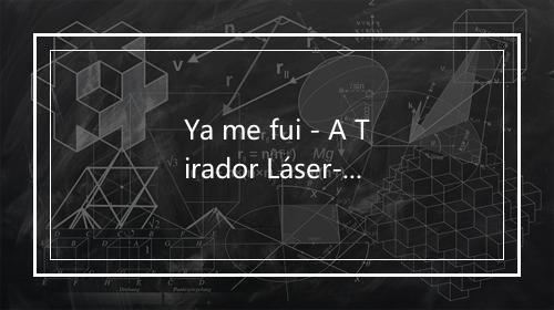 Ya me fui - A Tirador Láser-歌词