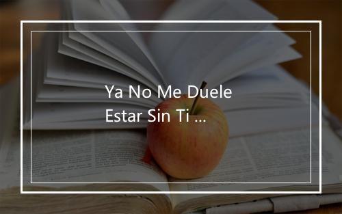 Ya No Me Duele Estar Sin Ti - Los Humildes-歌词