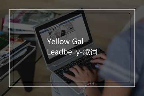 Yellow Gal - Leadbelly-歌词