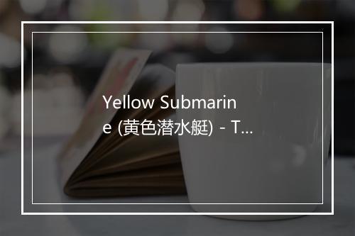 Yellow Submarine (黄色潜水艇) - The 60's Pop Band-歌词