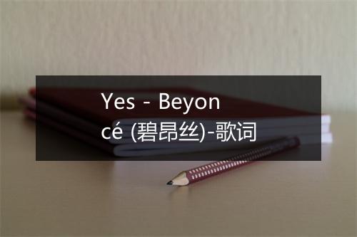 Yes - Beyoncé (碧昂丝)-歌词