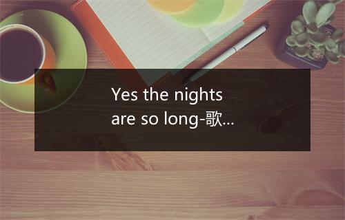 Yes the nights are so long-歌词