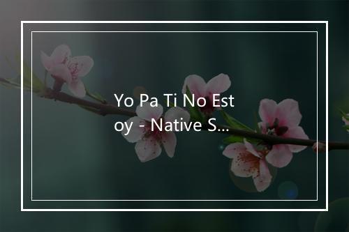 Yo Pa Ti No Estoy - Native Stars-歌词