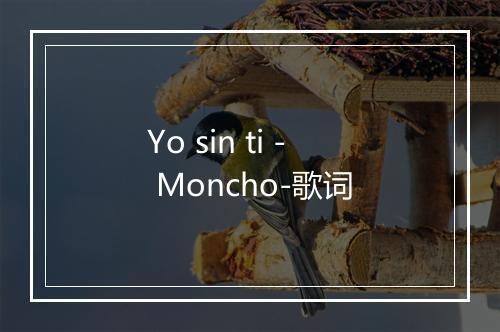 Yo sin ti - Moncho-歌词