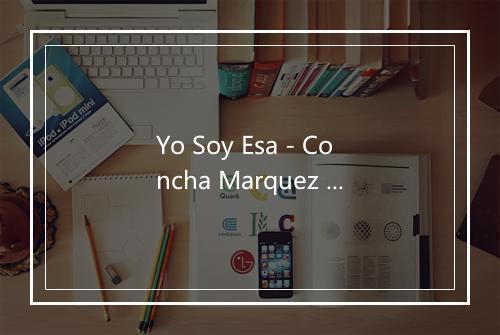 Yo Soy Esa - Concha Marquez Piquer-歌词