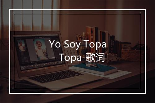 Yo Soy Topa - Topa-歌词