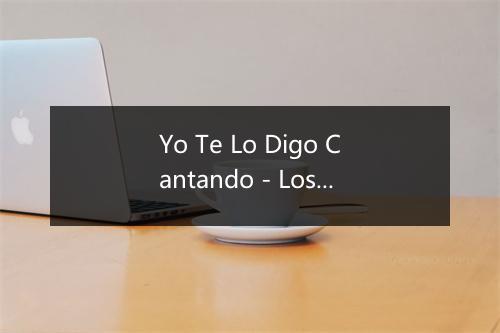 Yo Te Lo Digo Cantando - Los Chamarones-歌词