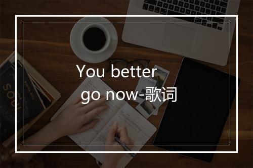 You better go now-歌词