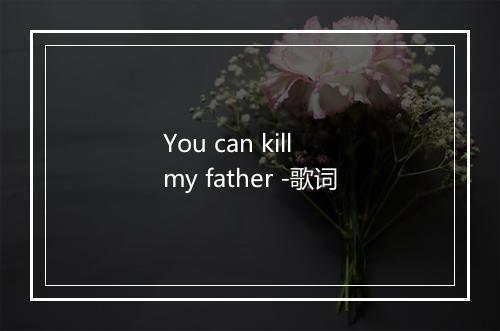 You can kill my father -歌词